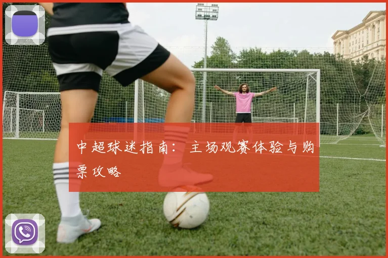 中超球迷指南：主场观赛体验与购票攻略