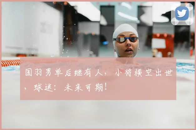 国羽男单后继有人，小将横空出世，球迷：未来可期！