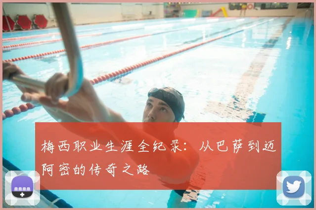 梅西职业生涯全纪录:从巴萨到迈阿密的传奇之路