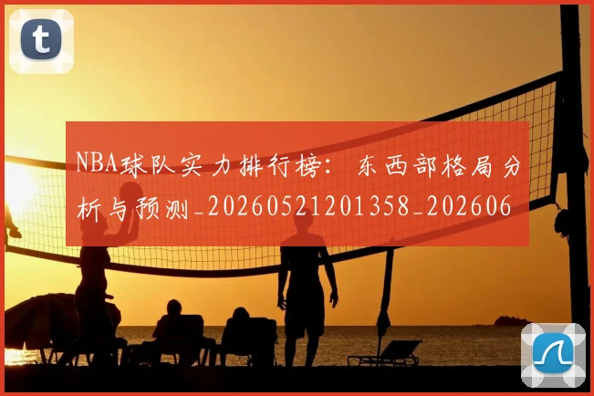 NBA球队实力排行榜：东西部格局分析与预测_20260521201358_20260607160219