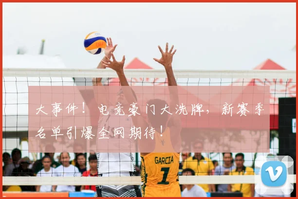 大事件！电竞豪门大洗牌，新赛季名单引爆全网期待！