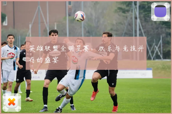 英雄联盟全明星赛，欢乐与竞技并存的盛宴