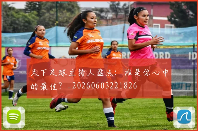 天下足球主持人盘点:谁是你心中的最佳?_20260603221826