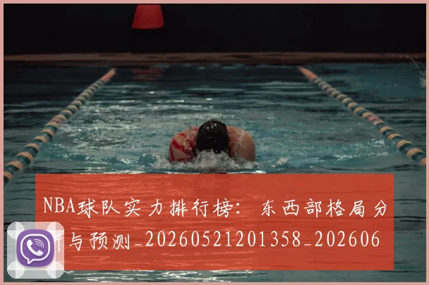 NBA球队实力排行榜：东西部格局分析与预测_20260521201358_20260607160219