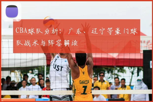 CBA球队分析：广东、辽宁等豪门球队战术与阵容解读