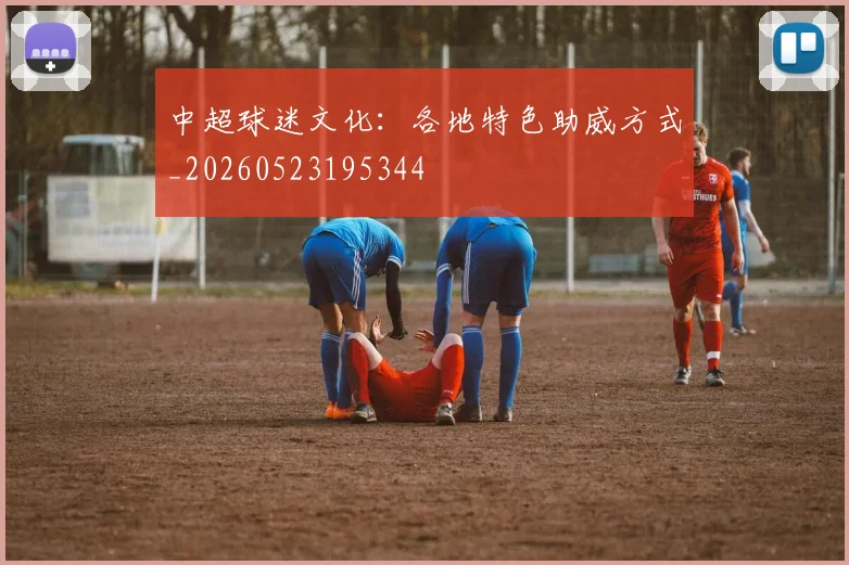 中超球迷文化：各地特色助威方式_20260523195344