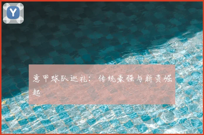 意甲球队巡礼：传统豪强与新贵崛起