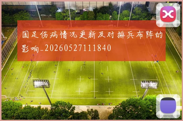 国足伤病情况更新及对排兵布阵的影响_20260527111840