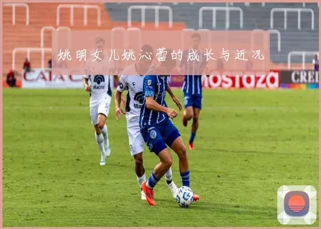 姚明女儿姚沁蕾的成长与近况