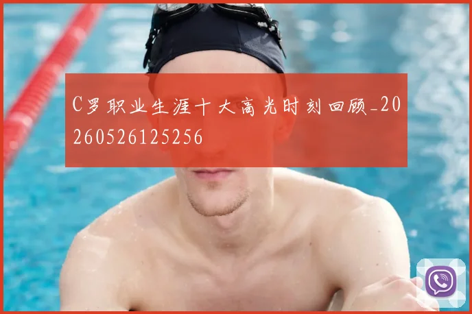 C罗职业生涯十大高光时刻回顾_20260526125256